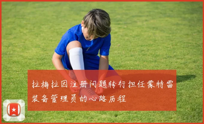 拉梅拉因注册问题转行担任蒙特雷装备管理员的心路历程