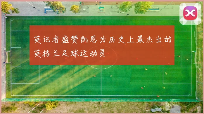 英记者盛赞凯恩为历史上最杰出的英格兰足球运动员
