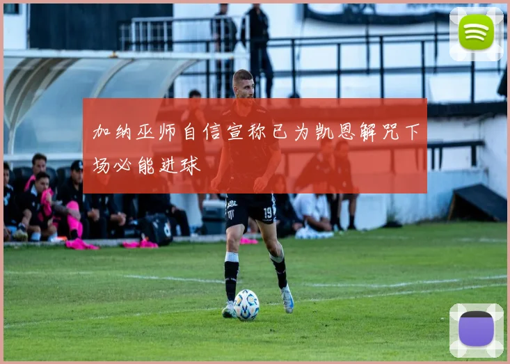 加纳巫师自信宣称已为凯恩解咒下场必能进球