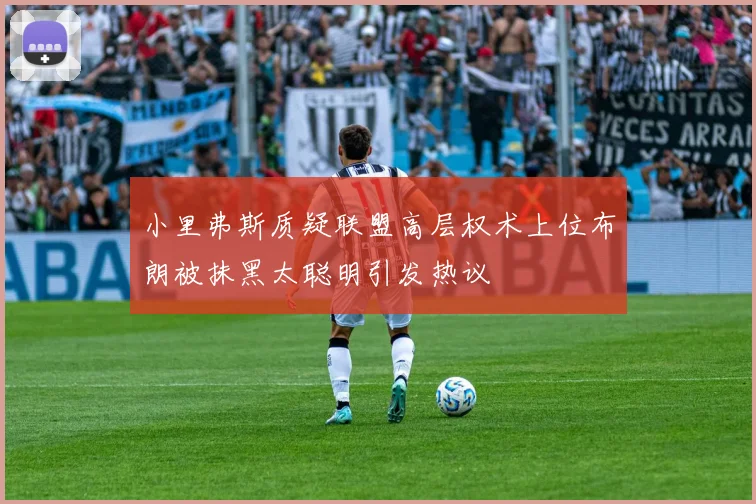 小里弗斯质疑联盟高层权术上位布朗被抹黑太聪明引发热议