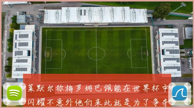 莱默尔称梅罗姆巴佩能在世界杯中闪耀不意外他们来此就是为了争夺最佳球员