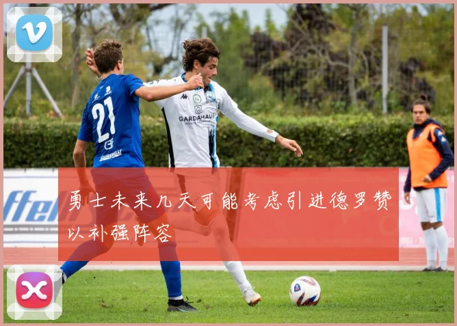 勇士未来几天可能考虑引进德罗赞以补强阵容