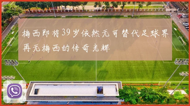 梅西即将39岁依然无可替代足球界再无梅西的传奇光辉