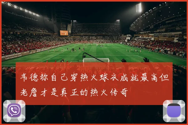 韦德称自己穿热火球衣成就最高但老詹才是真正的热火传奇