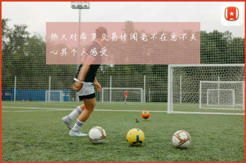 热火对希罗交易传闻毫不在意不关心其个人感受