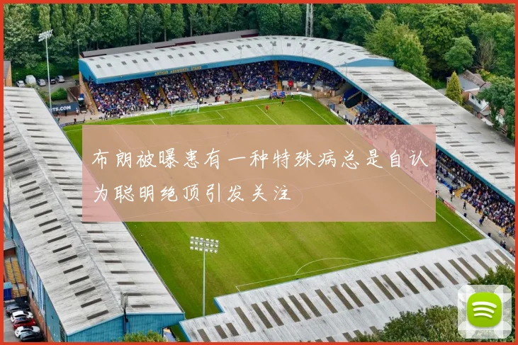 布朗被曝患有一种特殊病总是自认为聪明绝顶引发关注